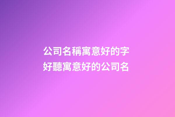 公司名稱寓意好的字 好聽寓意好的公司名-第1張-公司起名-玄機派